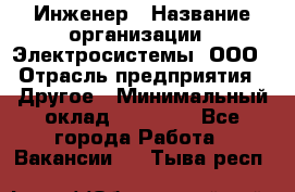 Инженер › Название организации ­ Электросистемы, ООО › Отрасль предприятия ­ Другое › Минимальный оклад ­ 30 000 - Все города Работа » Вакансии   . Тыва респ.